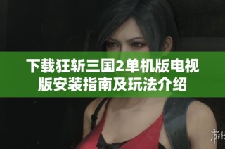 下载狂斩三国2单机版电视版安装指南及玩法介绍