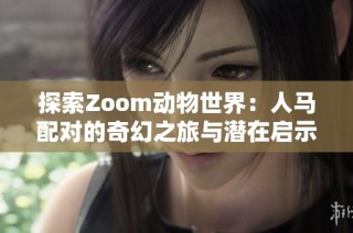 探索Zoom动物世界：人马配对的奇幻之旅与潜在启示