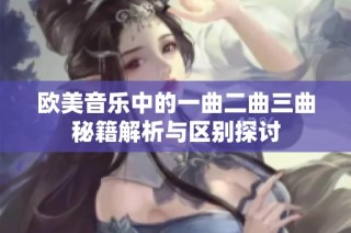 欧美音乐中的一曲二曲三曲秘籍解析与区别探讨