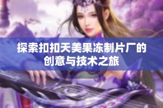 探索扣扣天美果冻制片厂的创意与技术之旅