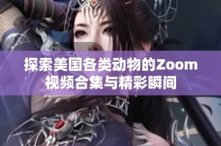 探索美国各类动物的Zoom视频合集与精彩瞬间