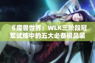 《魔兽世界：WLK三阶段冠军试炼中的五大必备极品装备解析》