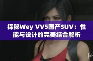 探秘Wey VV5国产SUV：性能与设计的完美结合解析