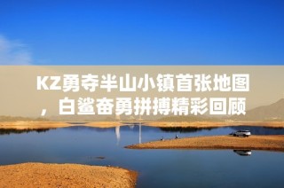 KZ勇夺半山小镇首张地图，白鲨奋勇拼搏精彩回顾