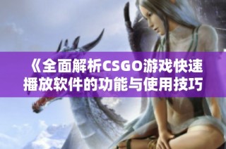 《全面解析CSGO游戏快速播放软件的功能与使用技巧》