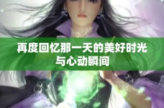 再度回忆那一天的美好时光与心动瞬间