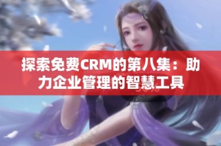 探索免费CRM的第八集：助力企业管理的智慧工具