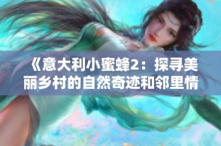 《意大利小蜜蜂2：探寻美丽乡村的自然奇迹和邻里情谊》