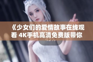 《少女们的爱情故事在线观看 4K手机高清免费版带你体验青春》