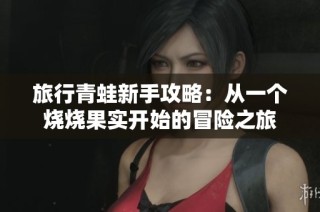 旅行青蛙新手攻略：从一个烧烧果实开始的冒险之旅