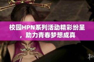 校园HPN系列活动精彩纷呈，助力青春梦想成真