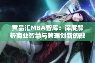 黄品汇MBA智库：深度解析商业智慧与管理创新的融合之道