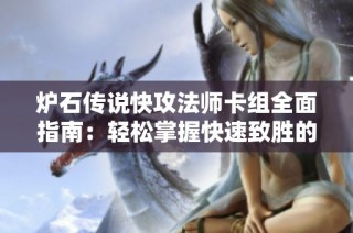 炉石传说快攻法师卡组全面指南：轻松掌握快速致胜的策略和技巧