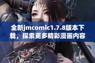 全新jmcomic1.7.8版本下载，探索更多精彩漫画内容和功能，快来体验吧！