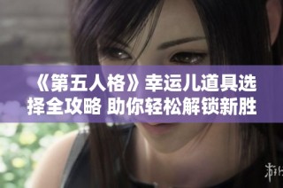 《第五人格》幸运儿道具选择全攻略 助你轻松解锁新胜利姿势