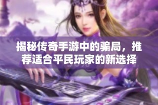 揭秘传奇手游中的骗局，推荐适合平民玩家的新选择