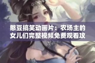 憨豆搞笑动画片：农场主的女儿们完整视频免费观看攻略