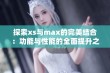 探索xs与max的完美结合：功能与性能的全面提升之道