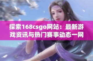 探索168csgo网站：最新游戏资讯与热门赛事动态一网打尽