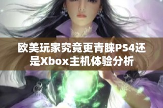 欧美玩家究竟更青睐PS4还是Xbox主机体验分析