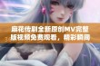 麻花传剧全新原创MV完整版视频免费观看，精彩瞬间不容错过