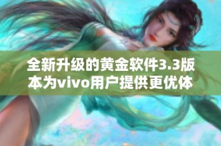 全新升级的黄金软件3.3版本为vivo用户提供更优体验