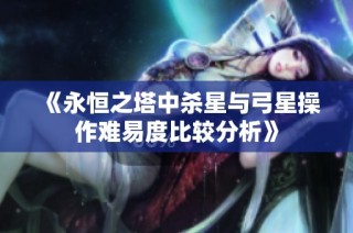 《永恒之塔中杀星与弓星操作难易度比较分析》