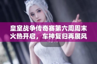 皇室战争传奇赛第六周周末火热开启，车神复归再展风采激战四方