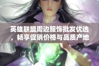 英雄联盟周边服饰批发优选，畅享促销价格与品质产地直供服务