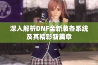 深入解析DNF全新装备系统及其精彩新篇章