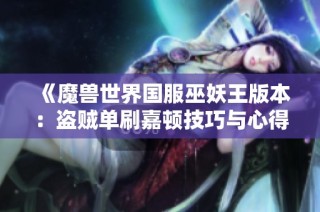 《魔兽世界国服巫妖王版本：盗贼单刷嘉顿技巧与心得分享》
