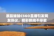 暴躁妹妹CSGO直播引发网友热议，精彩瞬间不停歇