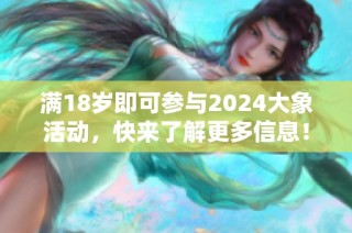 满18岁即可参与2024大象活动，快来了解更多信息！