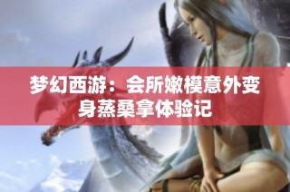 梦幻西游：会所嫩模意外变身蒸桑拿体验记