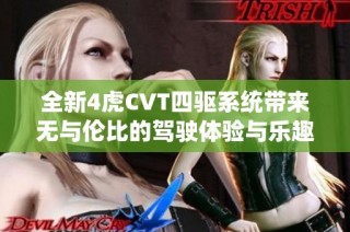 全新4虎CVT四驱系统带来无与伦比的驾驶体验与乐趣