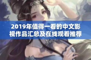 2019年值得一看的中文影视作品汇总及在线观看推荐