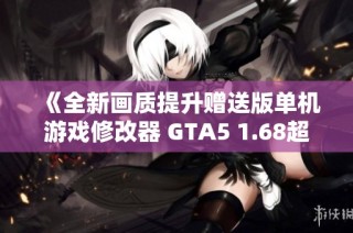 《全新画质提升赠送版单机游戏修改器 GTA5 1.68超级稳定》