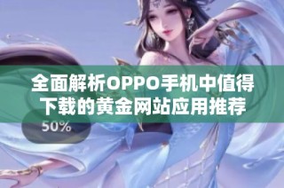 全面解析OPPO手机中值得下载的黄金网站应用推荐