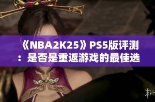 《NBA2K25》PS5版评测：是否是重返游戏的最佳选择？