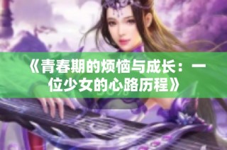 《青春期的烦恼与成长：一位少女的心路历程》