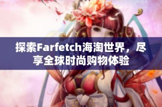 探索Farfetch海淘世界，尽享全球时尚购物体验