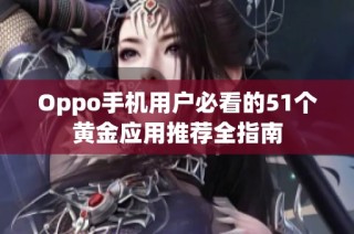 Oppo手机用户必看的51个黄金应用推荐全指南