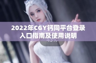 2022年CGY钙同平台登录入口指南及使用说明
