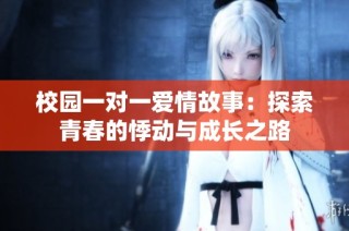 校园一对一爱情故事：探索青春的悸动与成长之路