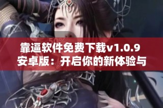 靠逼软件免费下载v1.0.9 安卓版：开启你的新体验与便捷生活