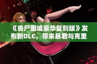 《丧尸围城豪华复刻版》发布新DLC，带来暴君与克里斯全新服装！