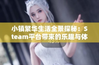 小镇繁华生活全景探秘：Steam平台带来的乐趣与体验