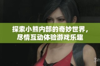 探索小熊内部的奇妙世界，尽情互动体验游戏乐趣