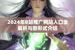 2024年B站推广网站入口全解析与新形式介绍