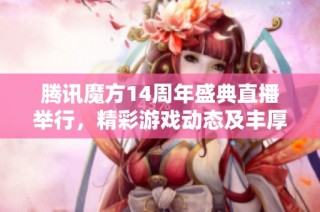 腾讯魔方14周年盛典直播举行，精彩游戏动态及丰厚奖品等你参与抢夺！